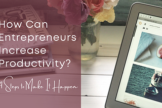 How Can Entrepreneurs Increase Productivity? 4 Steps to Make It Happen