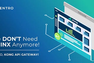 We DON’T Need NGINX Anymore. Hello, KONG API Gateway!