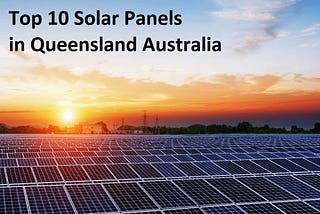 Great Top 10 Solar Panels in Queensland Australia 2024
