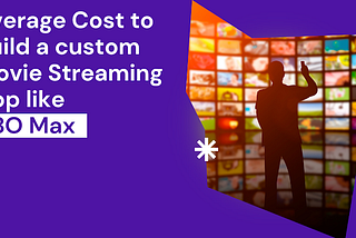 Average Cost to build a custom movie Streaming App like HBO Max in the US?