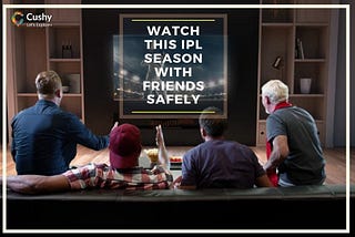 Watch this IPL season with friends safely — Cushy Blog