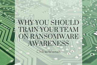 Why You Should Train Your Team on Ransomware Awareness — Chika Wonah