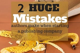 Setting Up a Publishing Company? Don’t Make These Two Huge Mistakes