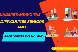 Understanding the Difficulties Seniors May Face During the Holiday