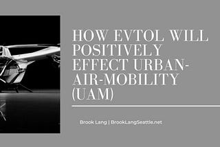 How eVTOL Will Positively Effect Urban-Air-Mobility (UAM)