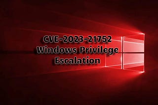 CVE-2023–21752 — Windows Privilege Escalation via Backup Services