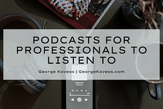Podcasts for Professionals to Listen to | George Koveos | Professional Overview