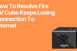 How To Resolve Fire TV Cube Keeps Losing Connection To Internet: 9 Fixes