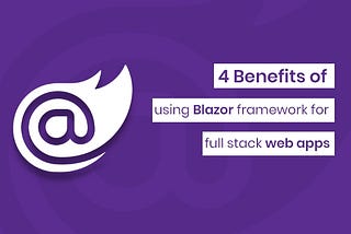 4 Benefits of Using Blazor Framework for Full-Stack Web Apps