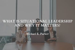 What is Situational Leadership and Why It Matters?