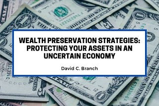 Wealth Preservation Strategies: Protecting Your Assets in an Uncertain Economy