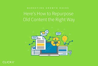 Here’s How to Repurpose Old Content the Right Way