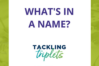 Gain insight into the triplets behind Tackling Triplets as their parents explain how they arrived at baby names and why these names are a perfect fit.