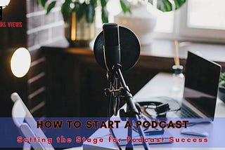 How to Start a Podcast: Setting the Stage for Podcast Success