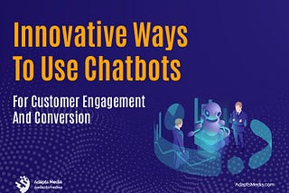 Innovative Ways to Use Chatbots for Customer Engagement and Conversion