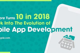 App Store Turns 10 in 2018: A Peek Into The Evolution of Mobile App Development