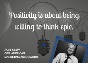 “Positivity is about being willing to think epic.” — Russ Klein