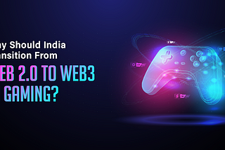Why Should India Transition From Web 2.0 to Web3 In Gaming?