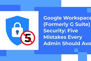 G Suite Security: Five Mistakes Every Admin Should Avoid