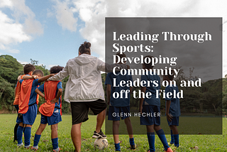 Leading Through Sports: Developing Community Leaders On And Off The Field — Glenn Hechler I…