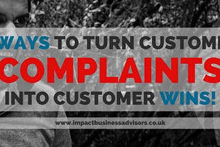 4 Ways to Turn Customer Complaints Into Customer Wins!