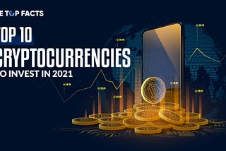 Top 10 Cryptocurrencies To Invest In 2021