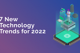 The 7 biggest technology trends for 2022 and beyond