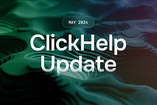 ClickHelp May 2024 Release: What’s New?
