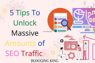 5 Tips To Unlock Massive Amounts of SEO Traffic -
