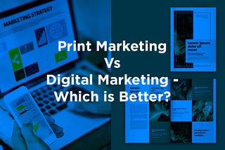 Print Marketing Vs Digital Marketing — Which is Better?