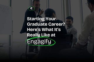 Starting Your Graduate Career? Here’s What It’s Really Like at Engagify