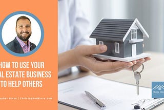 How to Use Your Real Estate Business to Help Others | Christopher Hinze