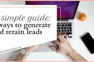 A Simple Guide: 5 Ways to Generate and Retain Leads