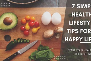 7 Simple Healthy Lifestyle Tips For A Happy Life.