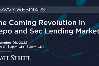 Webinar 8 Dec 2022: The Coming Revolution in Repo and Sec Lending Markets (State Street)