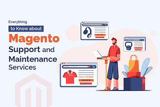 Everything to Know about Magento Support and Maintenance Services