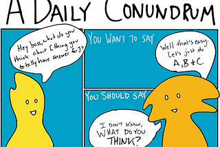 A comic titled "A Daily Conundrum." An employee asks their manager, "Hey boss, what do you think about [thing you totally have an answer for." As a manager, you want to say: "Well that's easy. Let's just do A, B, and C." But you should say: "I don't know, what do you think?"