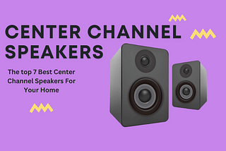 Top 7 Best Center Channel Speakers For Your Home Theater