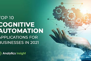 Top 10 Cognitive Automation Applications for Businesses in 2021