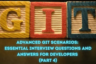 Advanced Git Scenarios: Essential Interview Questions and Answers for Developers (Part 4) —…