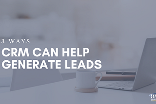 3 Ways CRM Can Help Generate Leads