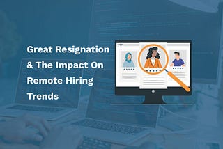 Great Resignation: The Impact on Remote Hiring Trends