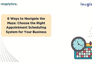 6 Ways to Navigate the Maze: Choose the Right Appointment Scheduling System for Your Business