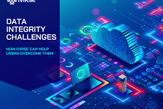 Data Integrity Challenges and How IVIRSE Can Help Users Overcome Them