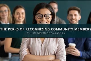 The Perks of Recognizing Community Members, William Rosetti Explains