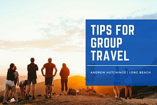 Tips For Group Travel | Andrew Hutchings Long Beach
