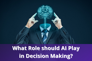 What Role should AI Play in Decision Making?