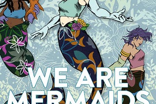 The cover of WE ARE MERMAIDS by Stephanie Burt. THree mermaids are on the cover, one is black, one is white, and one is brown. Their tails and the background is covered in floral motifs.