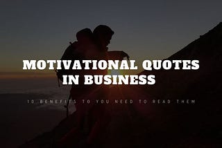 Motivational Quotes in business — 10 Benefits to You Need to Read Them