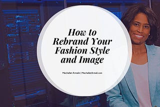 How to Rebrand Your Fashion Style and Image | Mechellet Armelin | Image Coaching